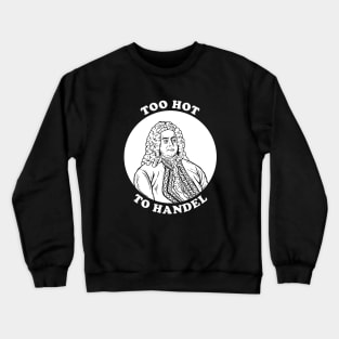 Too Hot To Handel Crewneck Sweatshirt